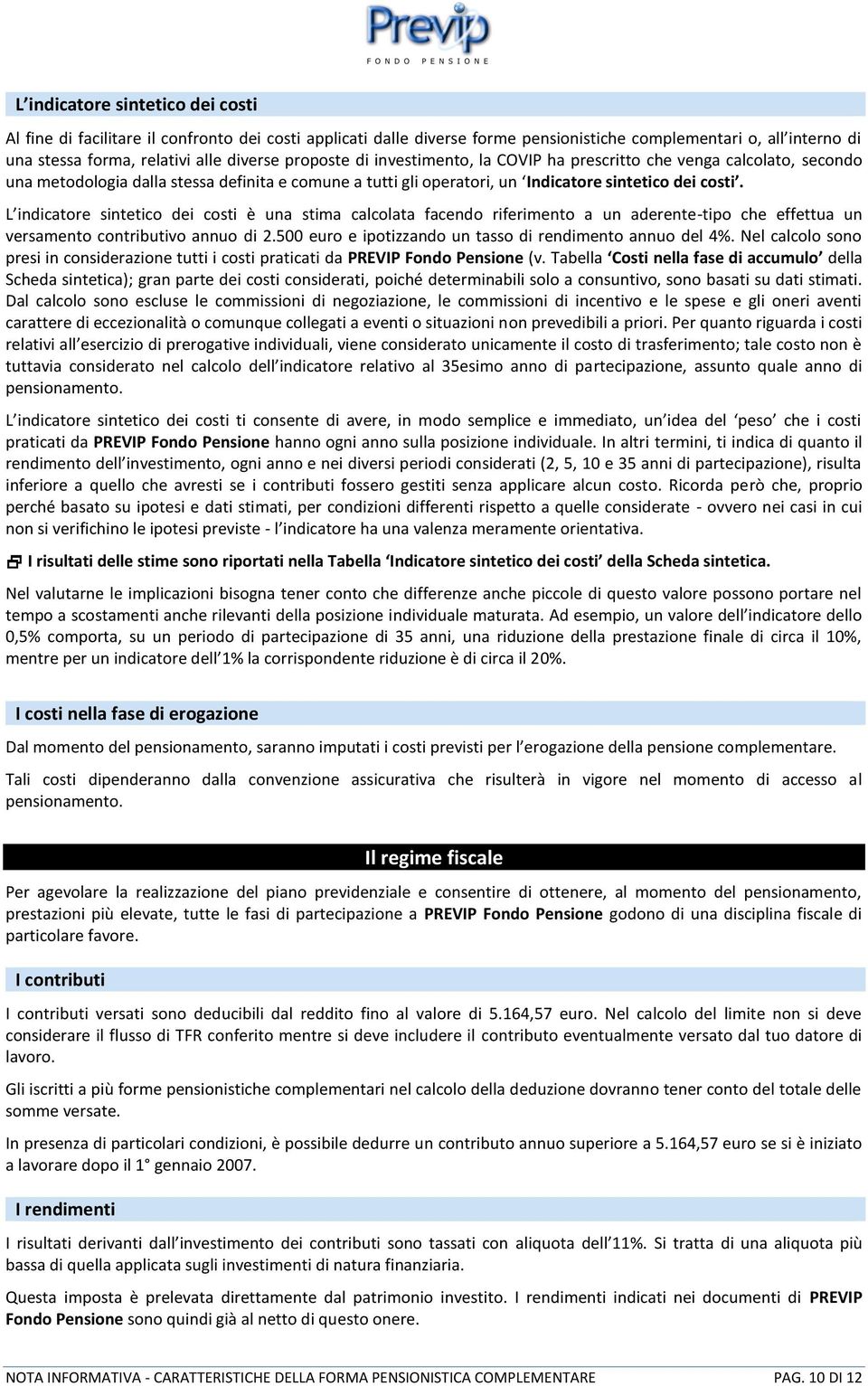 L indicatore sintetico dei costi è una stima calcolata facendo riferimento a un aderente-tipo che effettua un versamento contributivo annuo di 2.