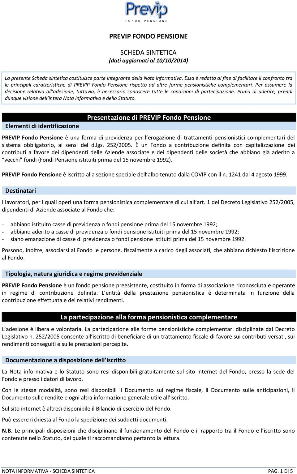 Per assumere la decisione relativa all adesione, tuttavia, è necessario conoscere tutte le condizioni di partecipazione.