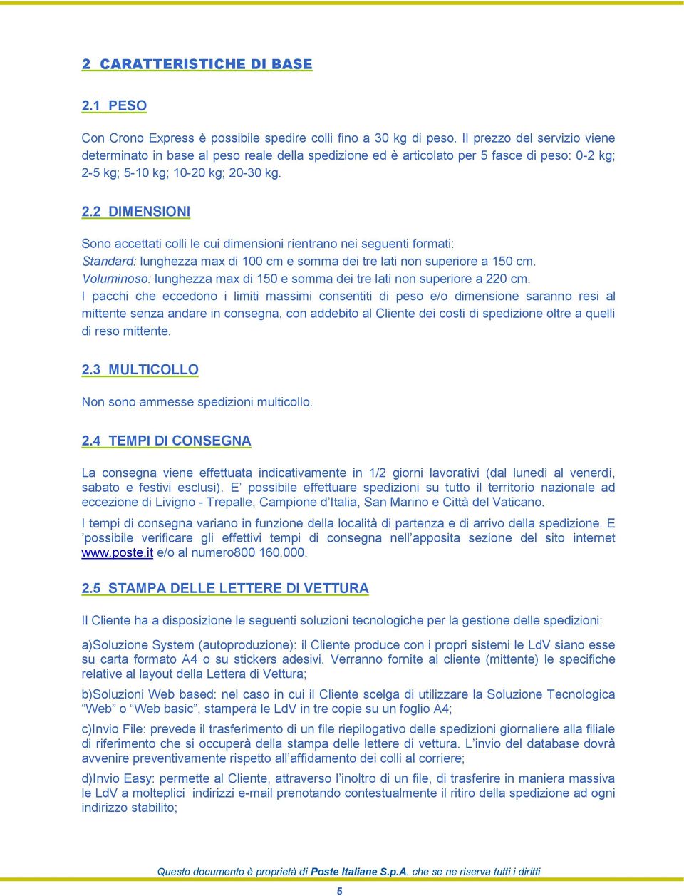 5 kg; 5-10 kg; 10-20 kg; 20-30 kg. 2.2 DIMENSIONI Sono accettati colli le cui dimensioni rientrano nei seguenti formati: Standard: lunghezza max di 100 cm e somma dei tre lati non superiore a 150 cm.