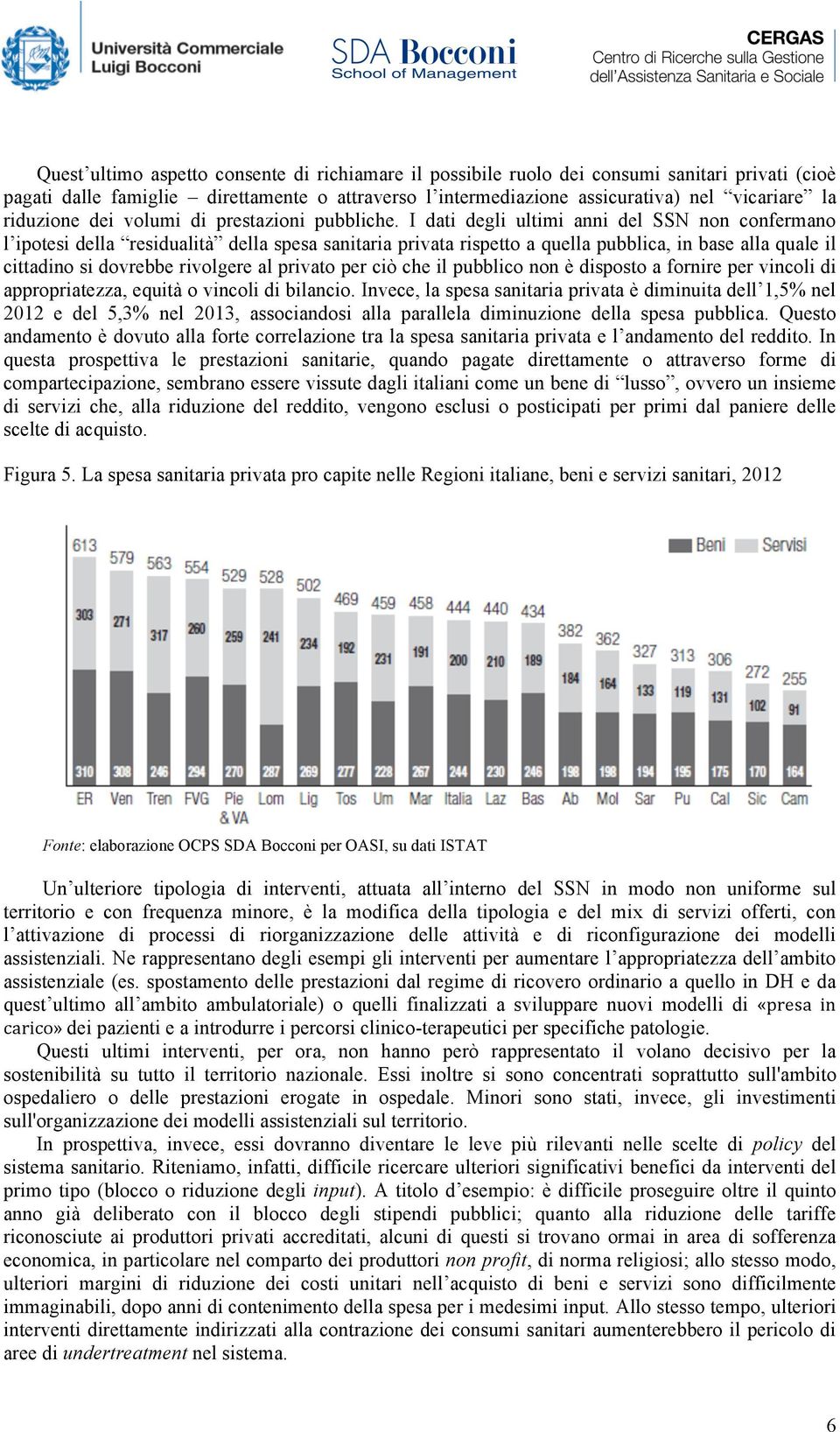 I dati degli ultimi anni del SSN non confermano l ipotesi della residualità della spesa sanitaria privata rispetto a quella pubblica, in base alla quale il cittadino si dovrebbe rivolgere al privato