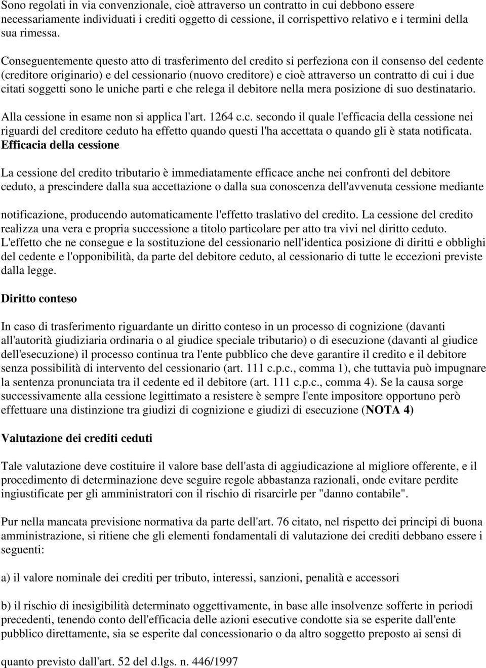 Conseguentemente questo atto di trasferimento del credito si perfeziona con il consenso del cedente (creditore originario) e del cessionario (nuovo creditore) e cioè attraverso un contratto di cui i