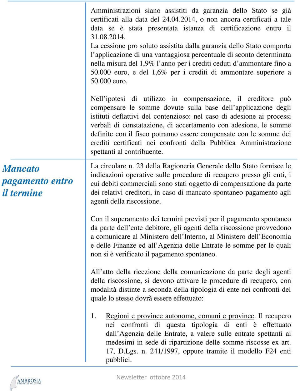 La cessione pro soluto assistita dalla garanzia dello Stato comporta l applicazione di una vantaggiosa percentuale di sconto determinata nella misura del 1,9% l anno per i crediti ceduti d ammontare