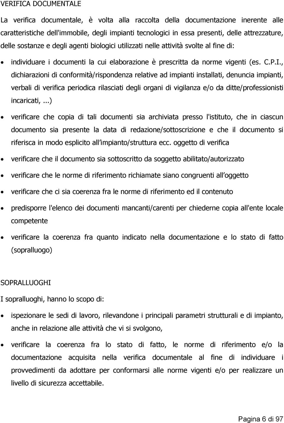 , dichiarazioni di conformità/rispondenza relative ad impianti installati, denuncia impianti, verbali di verifica periodica rilasciati degli organi di vigilanza e/o da ditte/professionisti