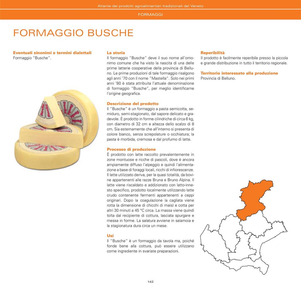 Solo nei primi anni 80 è stata attribuita l attuale denominazione di formaggio Busche, per meglio identificarne l origine geografica.
