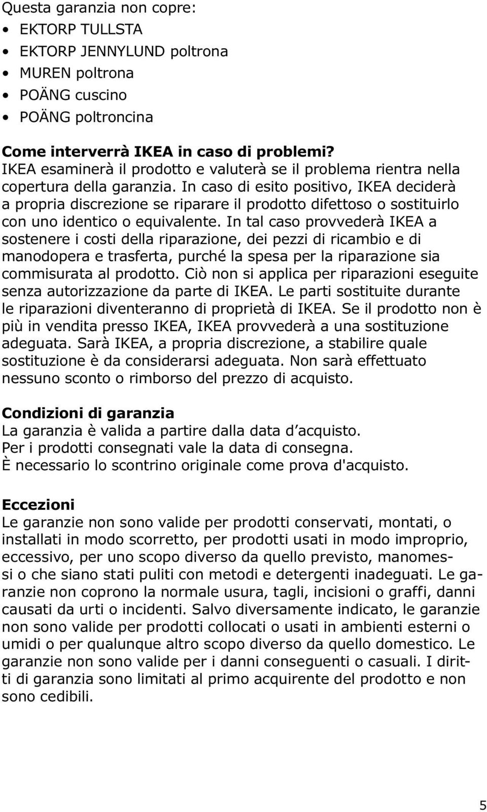 In caso di esito positivo, IKEA deciderà a propria discrezione se riparare il prodotto difettoso o sostituirlo con uno identico o equivalente.