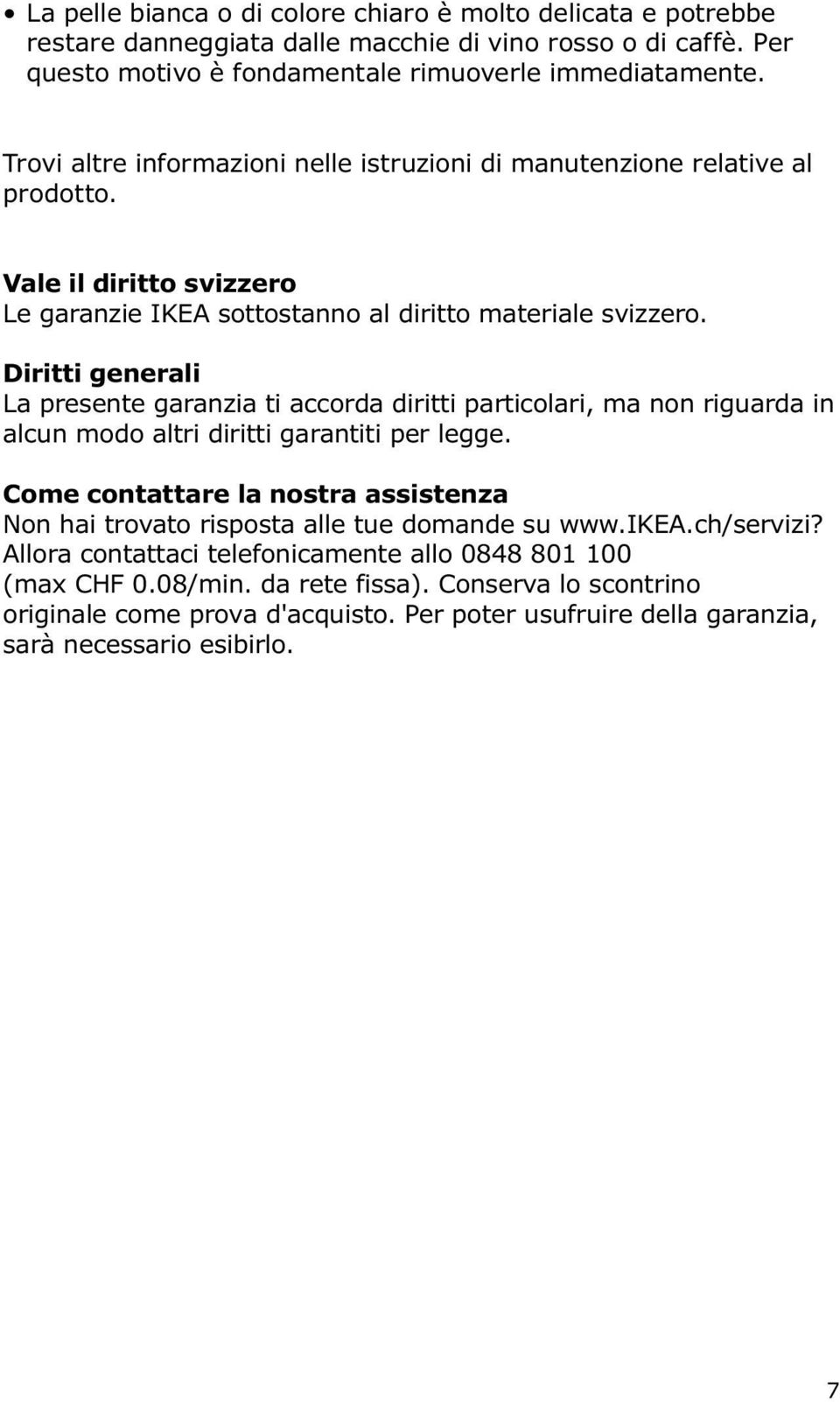 Diritti generali La presente garanzia ti accorda diritti particolari, ma non riguarda in alcun modo altri diritti garantiti per legge.