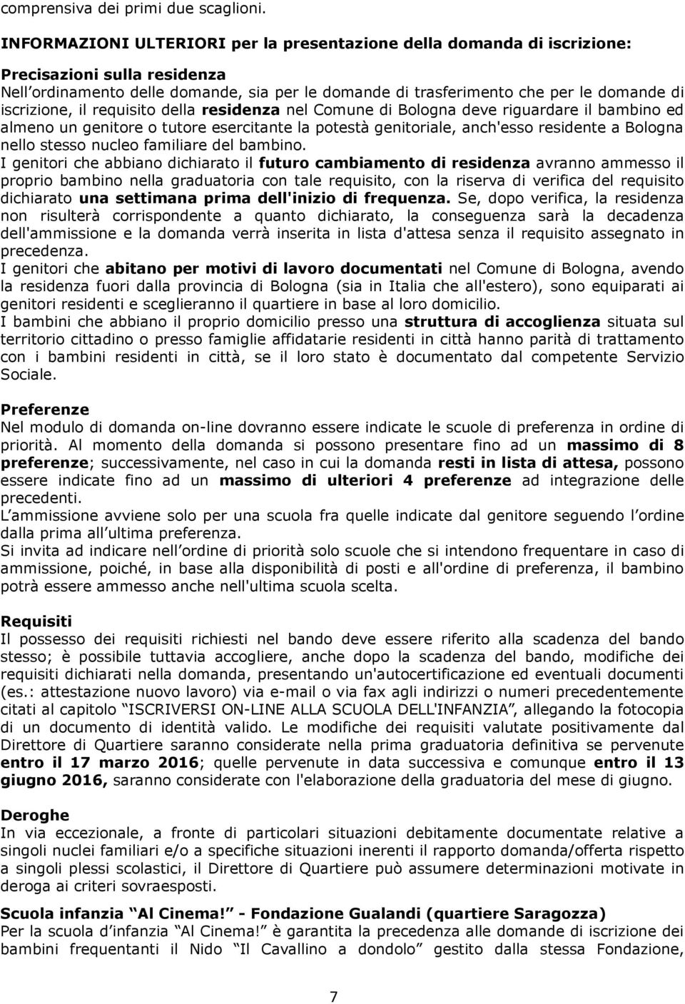 iscrizione, il requisito della residenza nel Comune di Bologna deve riguardare il bambino ed almeno un genitore o tutore esercitante la potestà genitoriale, anch'esso residente a Bologna nello stesso