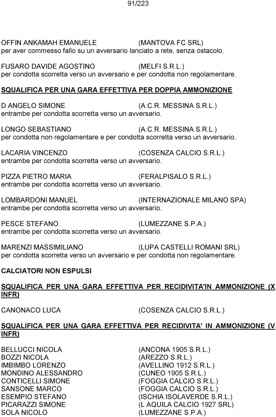 SQUALIFICA PER UNA GARA EFFETTIVA PER DOPPIA AMMONIZIONE D ANGELO SIMONE LONGO SEBASTIANO per condotta non regolamentare e per condotta scorretta verso un avversario.