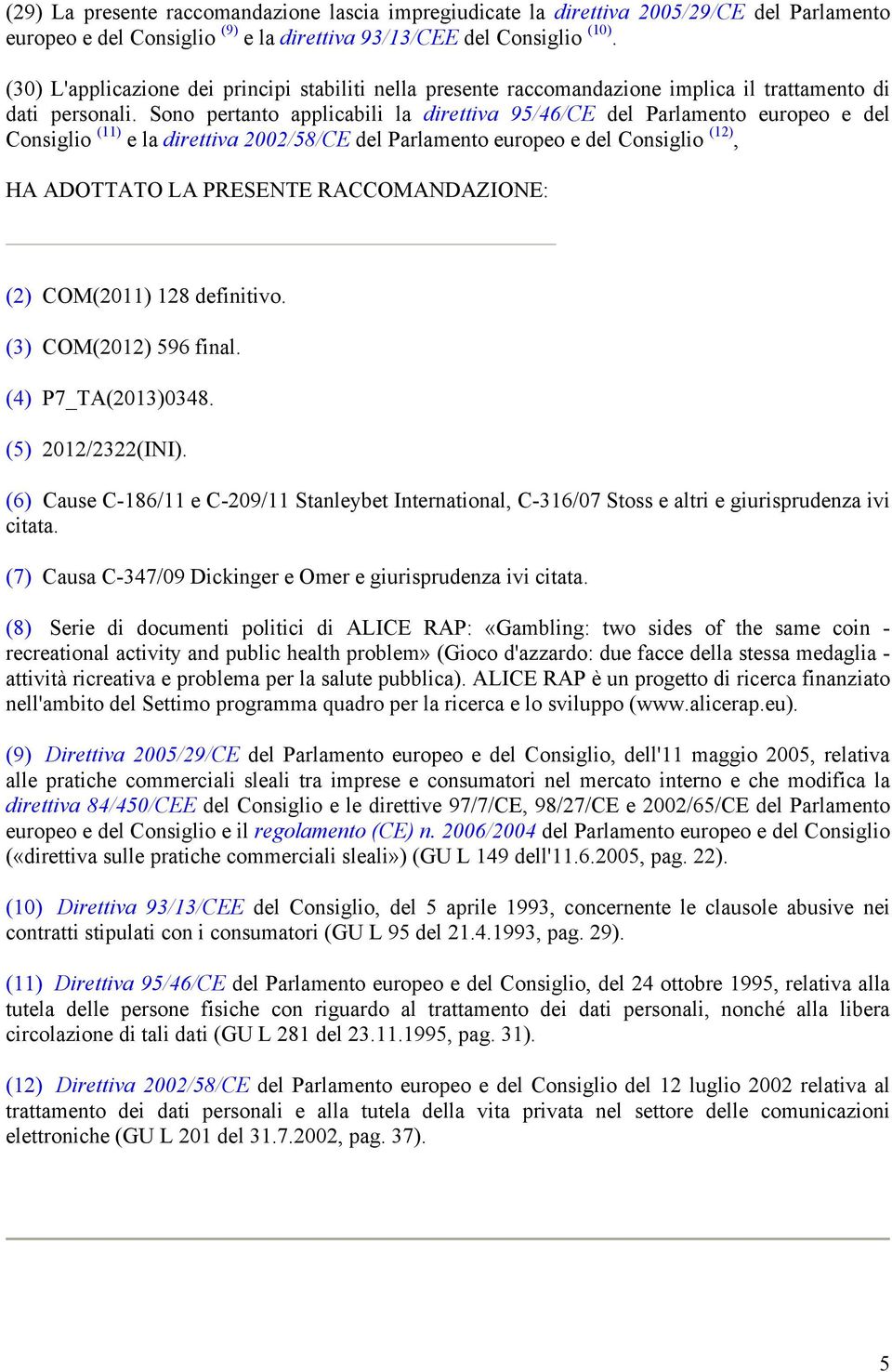 Sono pertanto applicabili la direttiva 95/46/CE del Parlamento europeo e del Consiglio (11) e la direttiva 2002/58/CE del Parlamento europeo e del Consiglio (12), HA ADOTTATO LA PRESENTE