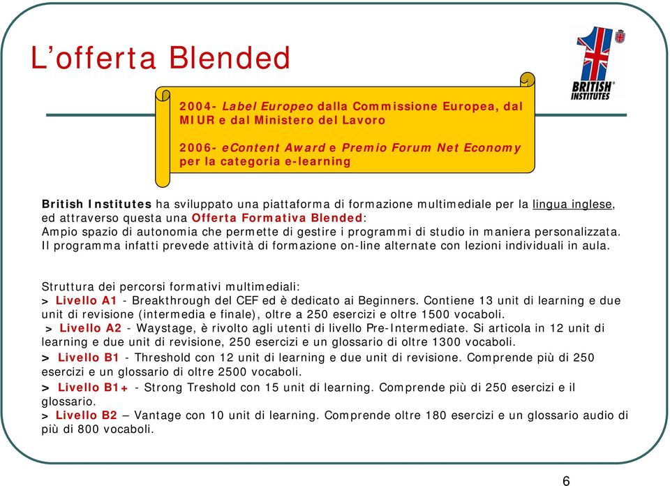 studio in maniera personalizzata. Il programma infatti prevede attività di formazione on-line alternate con lezioni individuali in aula.