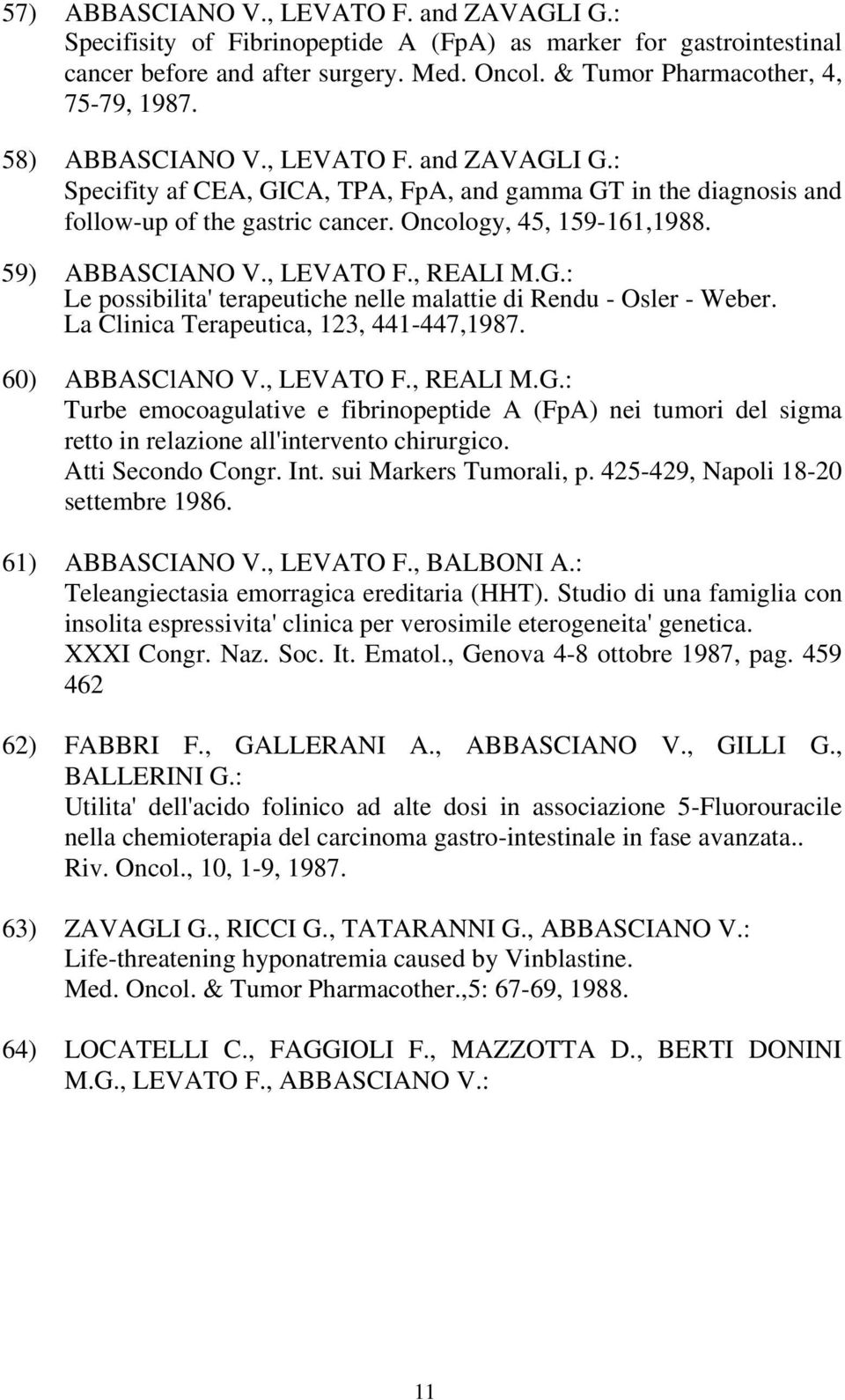 , LEVATO F., REALI M.G.: Le possibilita' terapeutiche nelle malattie di Rendu - Osler - Weber. La Clinica Terapeutica, 123, 441-447,1987. 60) ABBASClANO V., LEVATO F., REALI M.G.: Turbe emocoagulative e fibrinopeptide A (FpA) nei tumori del sigma retto in relazione all'intervento chirurgico.