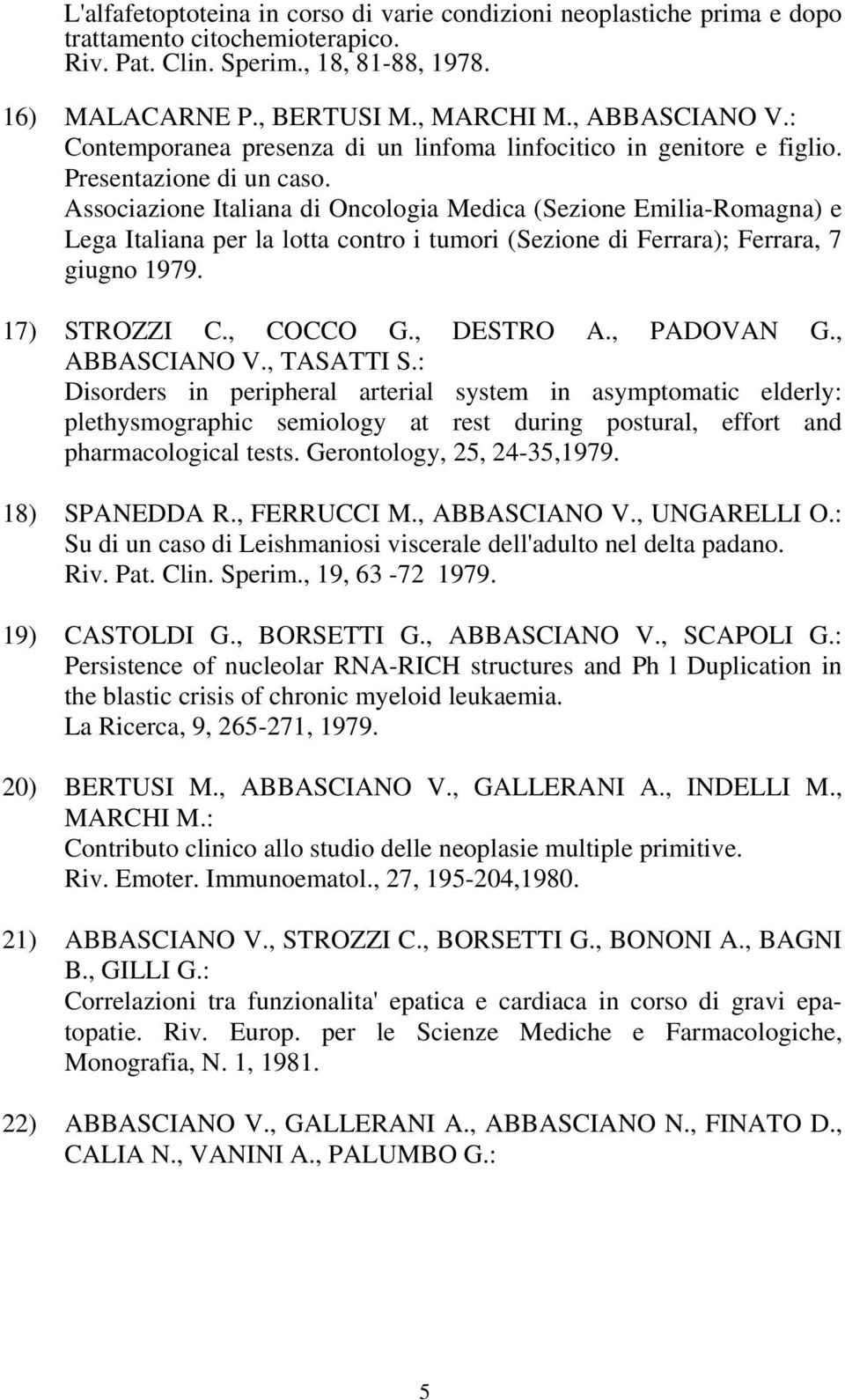 Associazione Italiana di Oncologia Medica (Sezione Emilia-Romagna) e Lega Italiana per la lotta contro i tumori (Sezione di Ferrara); Ferrara, 7 giugno 1979. 17) STROZZI C., COCCO G., DESTRO A.