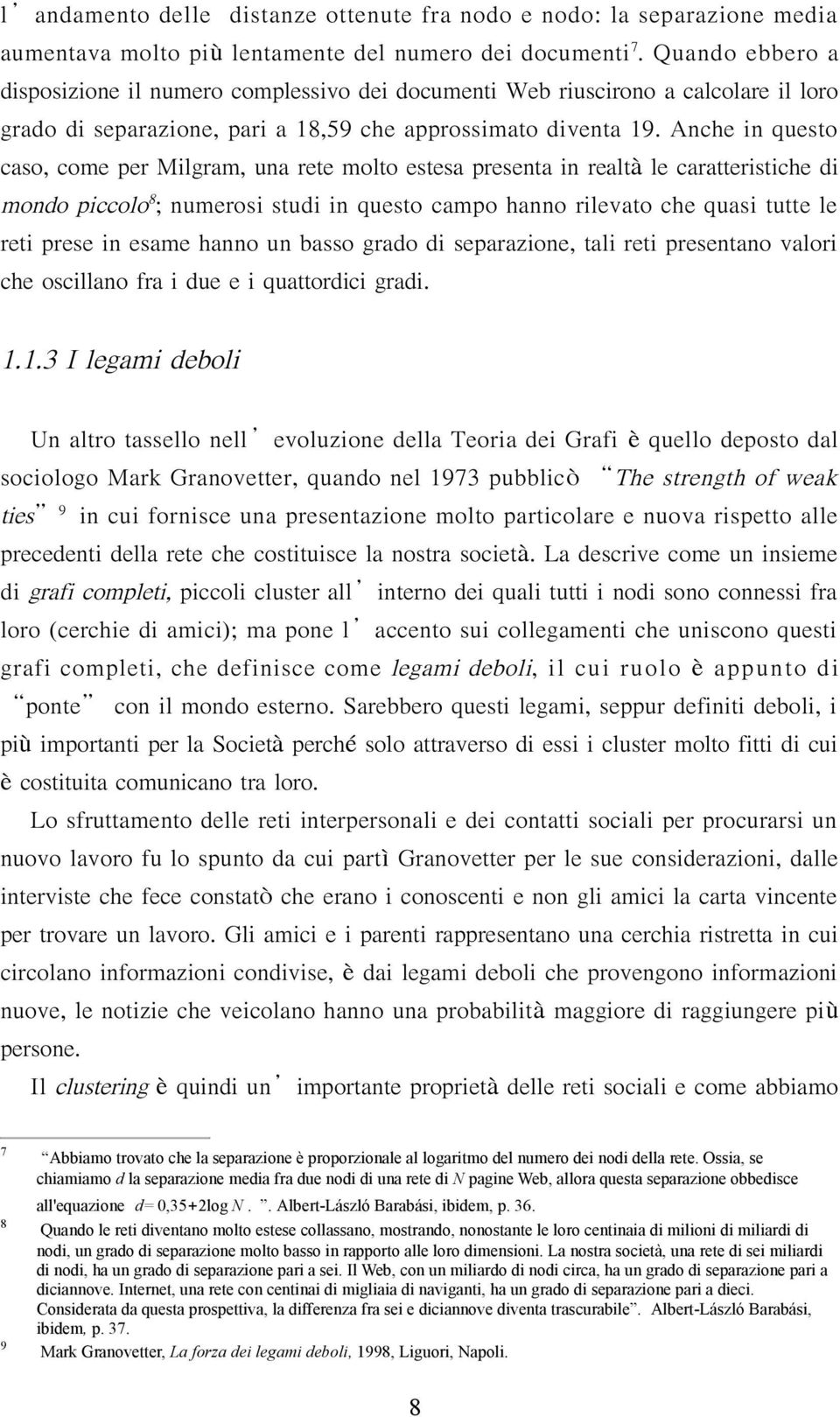 Anche in questo caso, come per Milgram, una rete molto estesa presenta in realtà le caratteristiche di mondo piccolo8; numerosi studi in questo campo hanno rilevato che quasi tutte le reti prese in