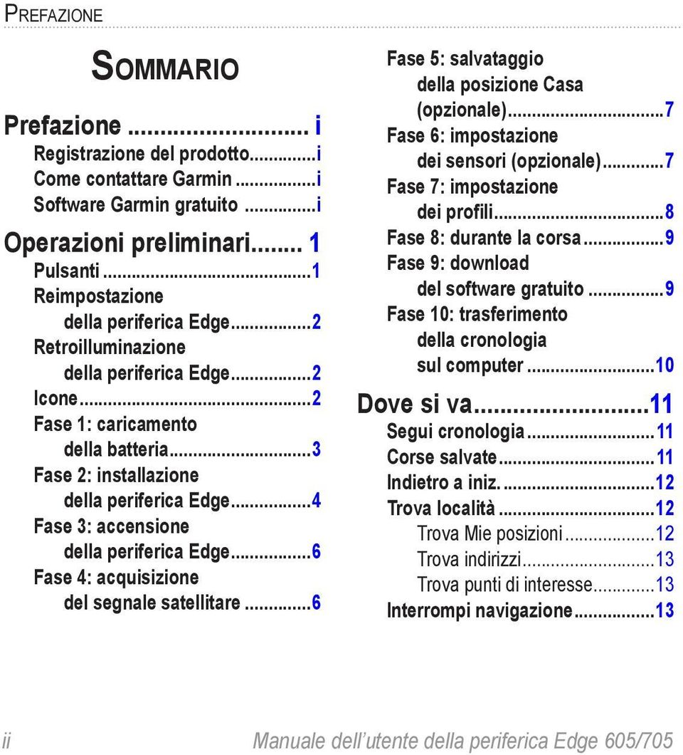 ..6 Fase 4: acquisizione del segnale satellitare...6 Fase 5: salvataggio della posizione Casa (opzionale)...7 Fase 6: impostazione dei sensori (opzionale)...7 Fase 7: impostazione dei profili.