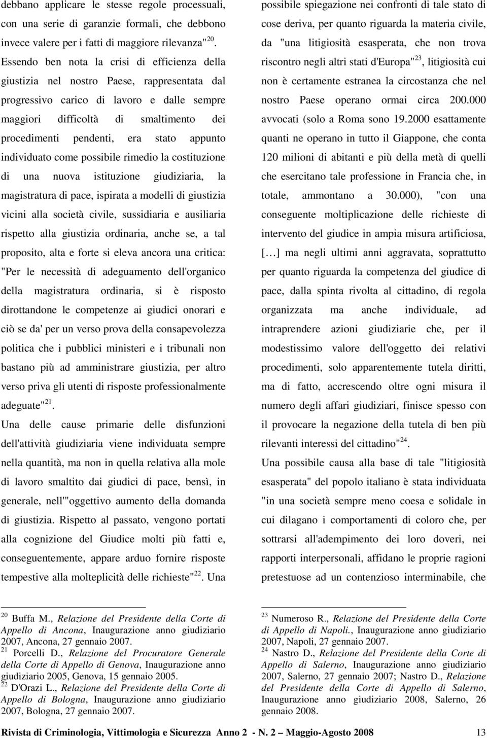 era stato appunto individuato come possibile rimedio la costituzione di una nuova istituzione giudiziaria, la magistratura di pace, ispirata a modelli di giustizia vicini alla società civile,