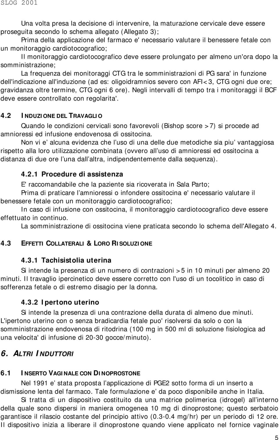 somministrazioni di PG sara' in funzione dell'indicazione all'induzione (ad es: oligoidramnios severo con AFI<3, CTG ogni due ore; gravidanza oltre termine, CTG ogni 6 ore).