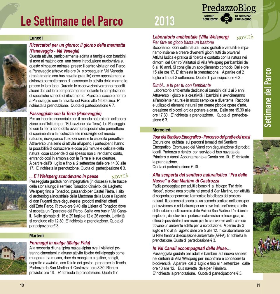 di osservare le attività delle marmotte presso le loro tane. Durante le osservazioni verranno raccolti alcuni dati sul loro comportamento mediante la compilazione di specifiche schede di rilevamento.