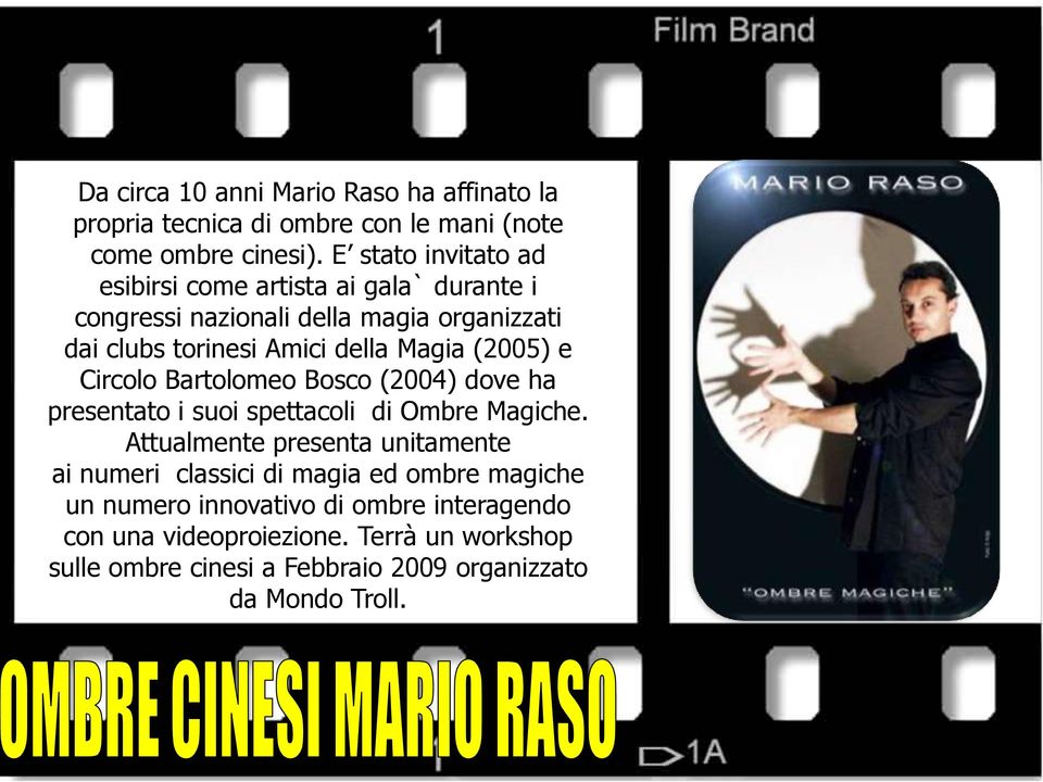 (2005) e Circolo Bartolomeo Bosco (2004) dove ha presentato i suoi spettacoli di Ombre Magiche.