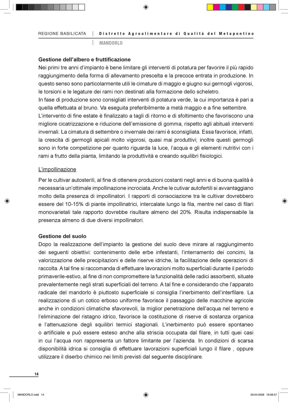 In questo senso sono particolarmente utili le cimature di maggio e giugno sui germogli vigorosi, le torsioni e le legature dei rami non destinati alla formazione dello scheletro.