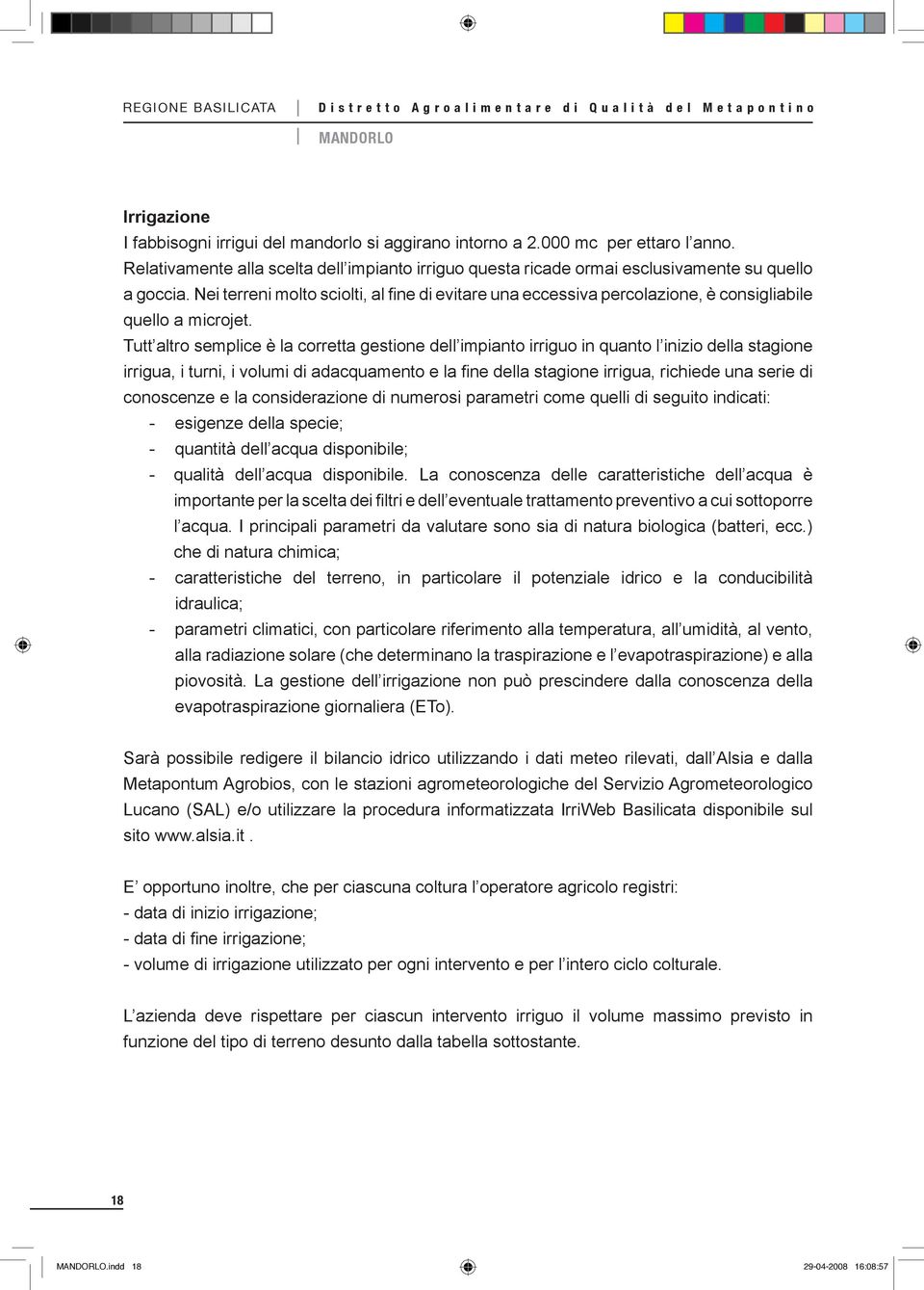 Tutt altro semplice è la corretta gestione dell impianto irriguo in quanto l inizio della stagione irrigua, i turni, i volumi di adacquamento e la fine della stagione irrigua, richiede una serie di