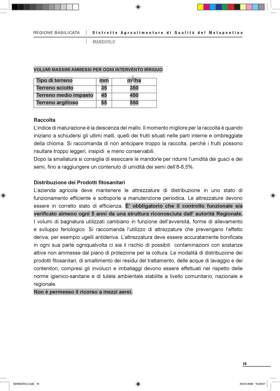 Si raccomanda di non anticipare troppo la raccolta, perchè i frutti possono risultare troppo leggeri, insipidi e meno conservabili.