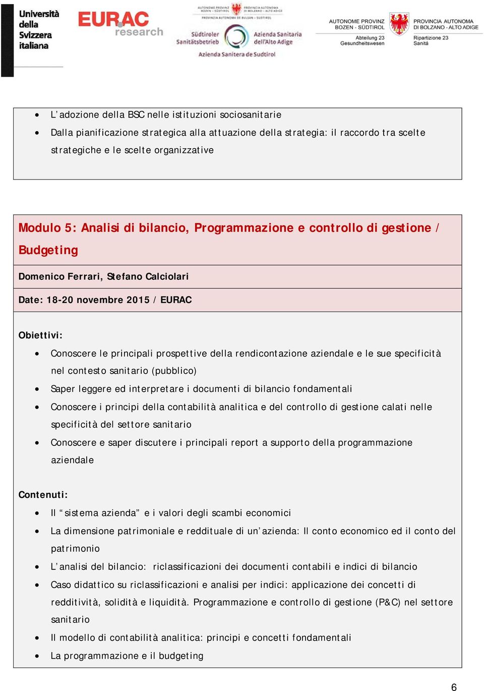 aziendale e le sue specificità nel contesto sanitario (pubblico) Saper leggere ed interpretare i documenti di bilancio fondamentali Conoscere i principi della contabilità analitica e del controllo di