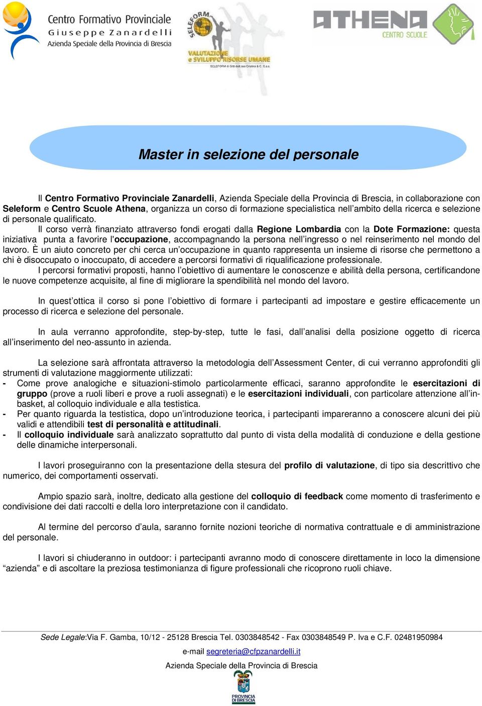 Il corso verrà finanziato attraverso fondi erogati dalla Regione Lombardia con la Dote Formazione: questa iniziativa punta a favorire l'occupazione, accompagnando la persona nell ingresso o nel