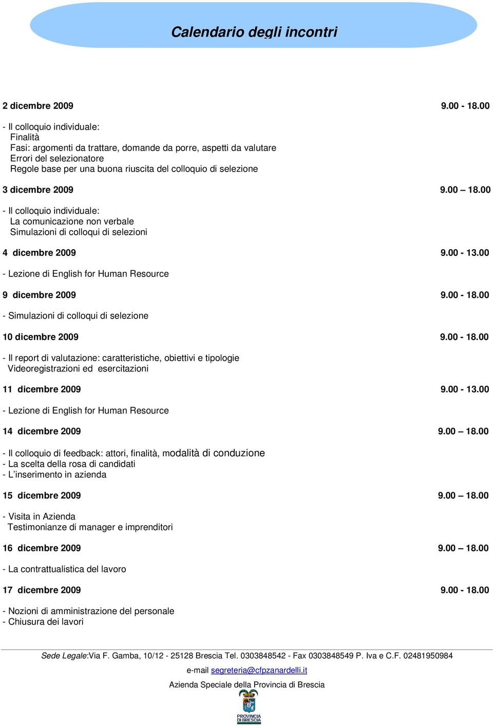 dicembre 2009 9.00 18.00 - Il colloquio individuale: La comunicazione non verbale Simulazioni di colloqui di selezioni 4 dicembre 2009 9.00-13.00 9 dicembre 2009 9.00-18.