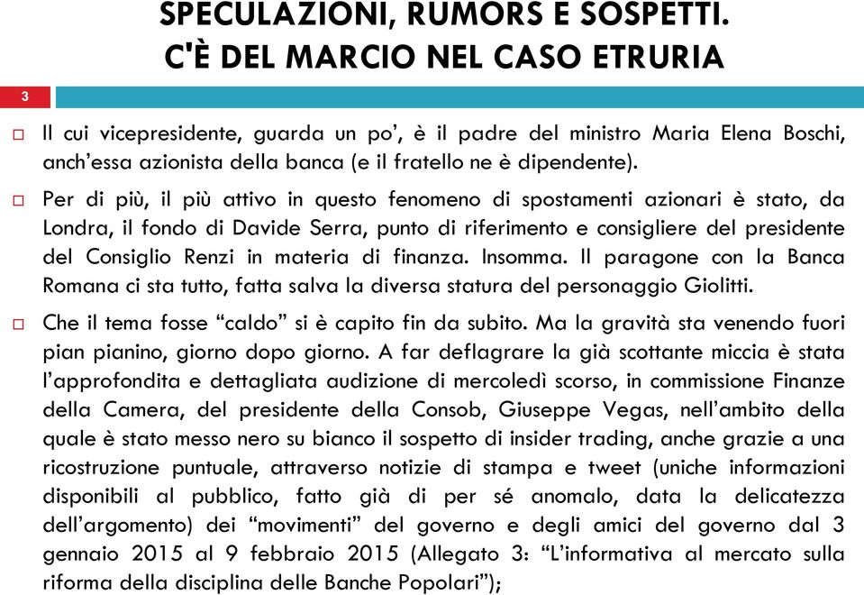 finanza. Insomma. Il paragone con la Banca Romana ci sta tutto, fatta salva la diversa statura del personaggio Giolitti. Che il tema fosse caldo si è capito fin da subito.