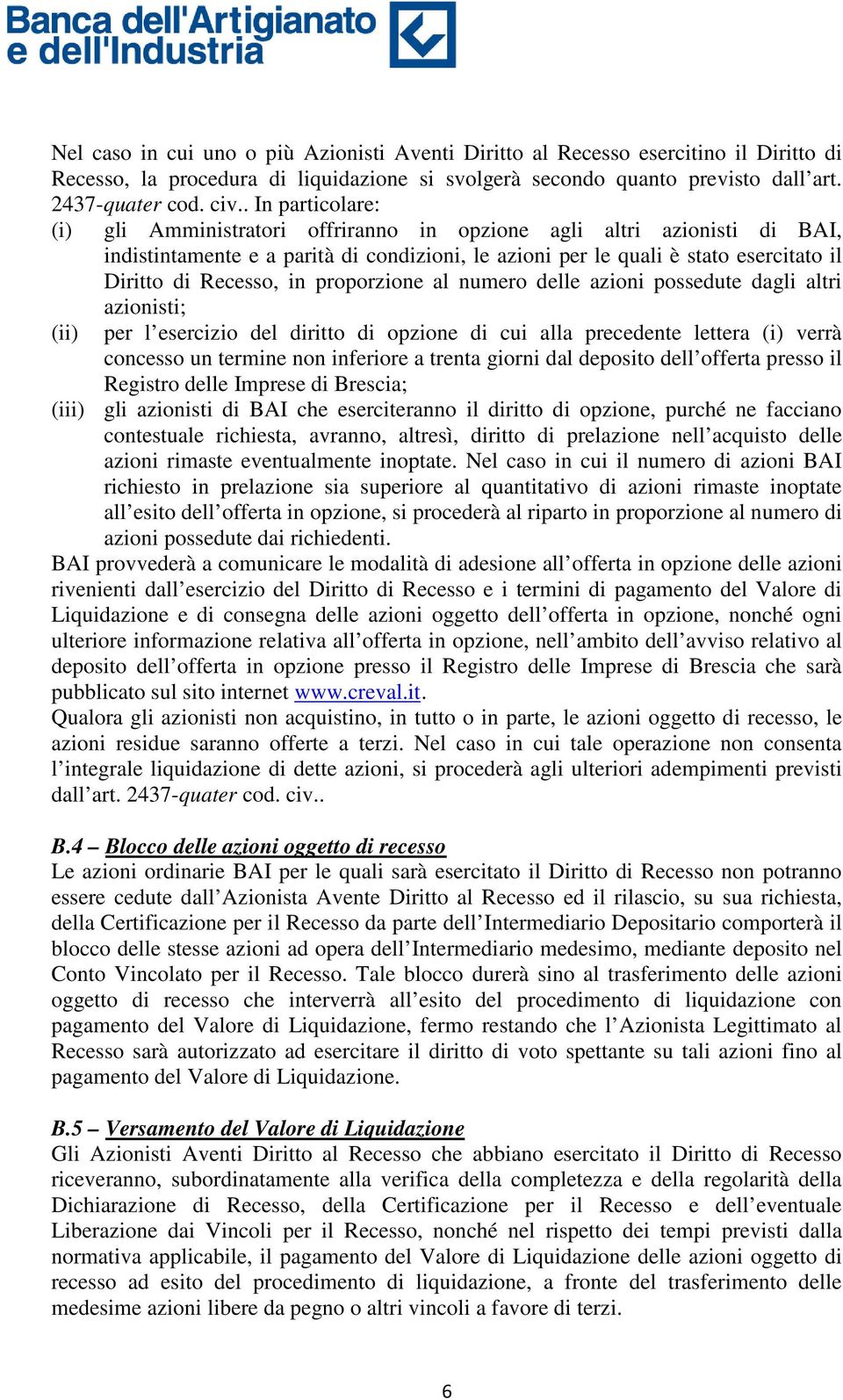 in proporzione al numero delle azioni possedute dagli altri (ii) azionisti; per l esercizio del diritto di opzione di cui alla precedente lettera (i) verrà concesso un termine non inferiore a trenta