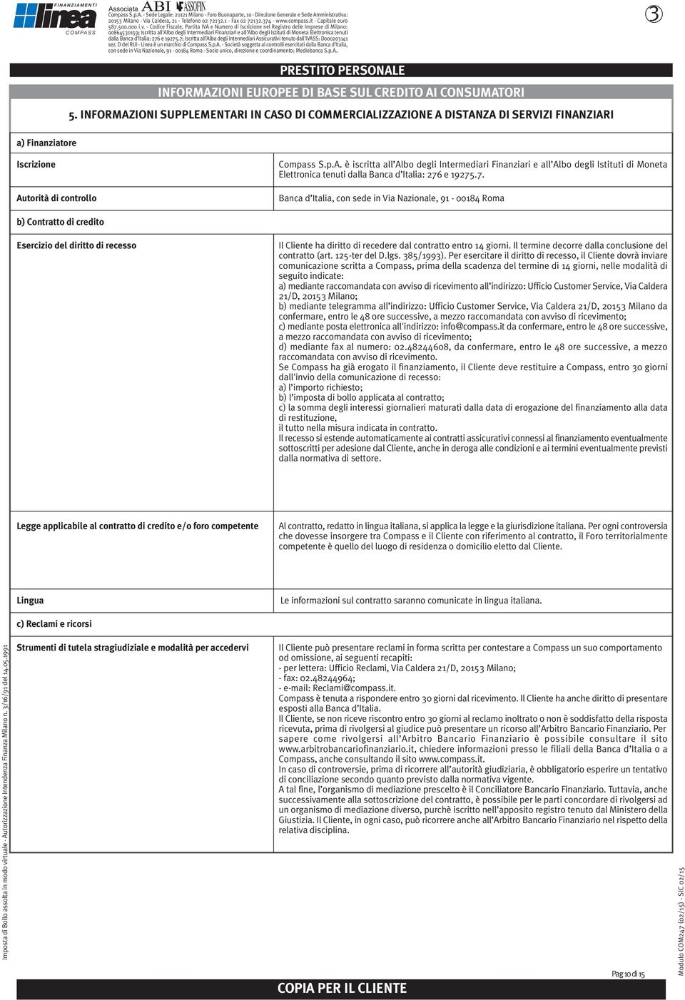 7. Banca d Italia, con sede in Via Nazionale, 91-00184 Roma b) Contratto di credito Esercizio del diritto di recesso Il Cliente ha diritto di recedere dal contratto entro 14 giorni.