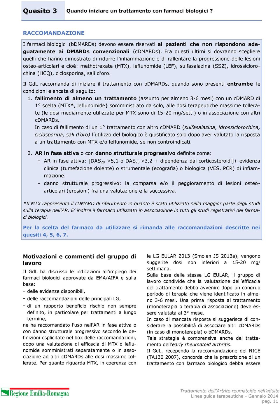 Fra questi ultimi si dovranno scegliere quelli che hanno dimostrato di ridurre l infiammazione e di rallentare la progressione delle lesioni osteo-articolari e cioè: methotrexate (MTX), leflunomide