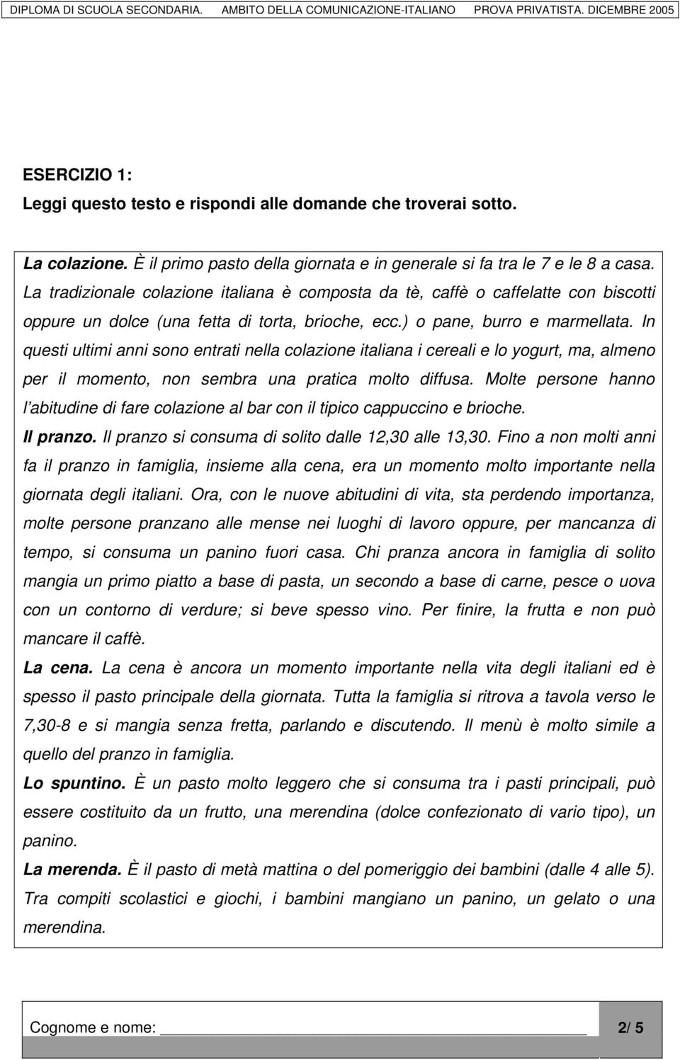 In questi ultimi anni sono entrati nella colazione italiana i cereali e lo yogurt, ma, almeno per il momento, non sembra una pratica molto diffusa.