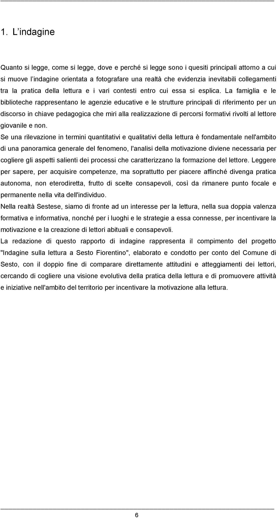 La famiglia e le biblioteche rappresentano le agenzie educative e le strutture principali di riferimento per un discorso in chiave pedagogica che miri alla realizzazione di percorsi formativi rivolti