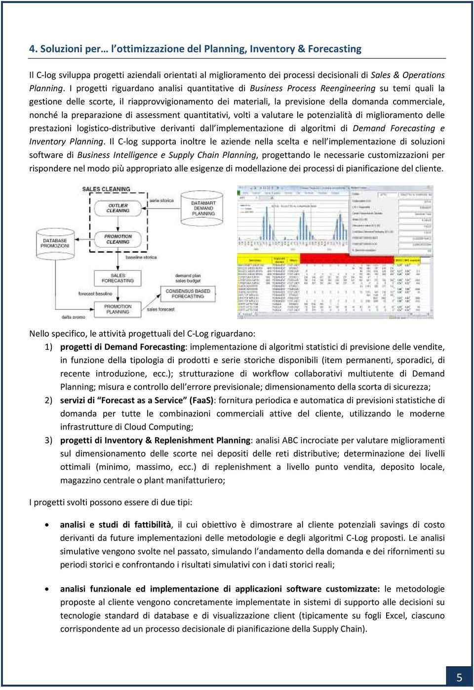 nonché la preparazione di assessment quantitativi, volti a valutare le potenzialità di miglioramento delle prestazioni logistico-distributive derivanti dall implementazione di algoritmi di Demand