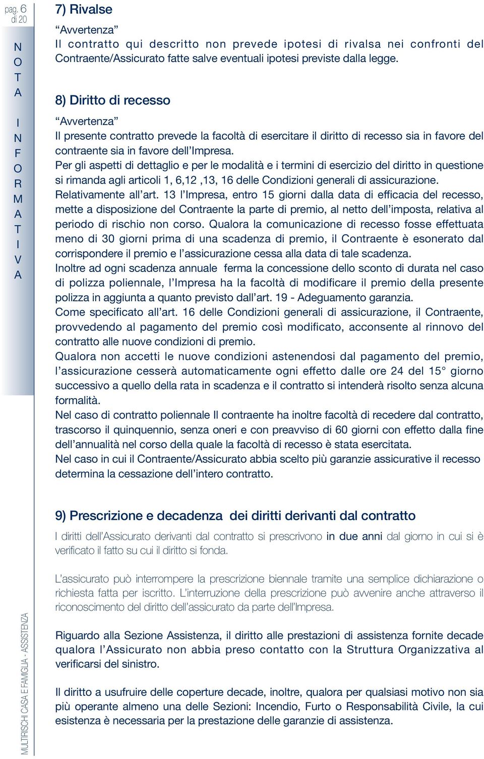 Per gli aspetti di dettagli e per le mdalità e i termini di esercizi del diritt in questine si rimanda agli articli 1, 6,12,13, 16 delle Cndizini generali di assicurazine. Relativamente all art.