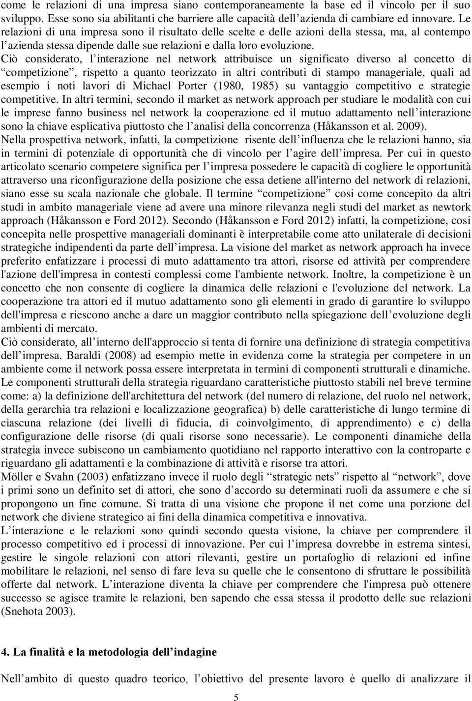 Ciò considerato, l interazione nel network attribuisce un significato diverso al concetto di competizione, rispetto a quanto teorizzato in altri contributi di stampo manageriale, quali ad esempio i