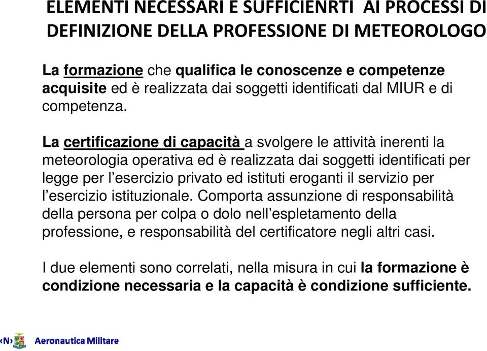 La certificazione di capacità a svolgere le attività inerenti la meteorologia operativa ed è realizzata dai soggetti identificati per legge per l esercizio privato ed istituti eroganti