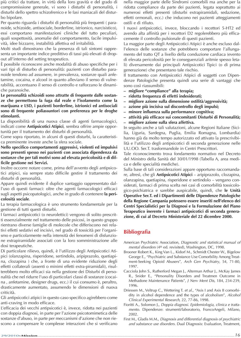 Per quanto riguarda i disturbi di personalità più frequenti ( paranoide, schizoide, antisociale, borderline, istrionico, narcisistico), essi comportano manifestazioni cliniche del tutto peculiari,