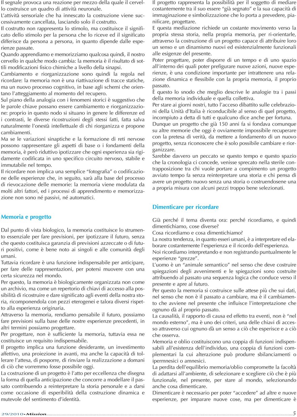 Il costrutto non rappresenta lo stimolo, ma costituisce il significato dello stimolo per la persona che lo riceve ed il significato differisce da persona a persona, in quanto dipende dalle esperienze