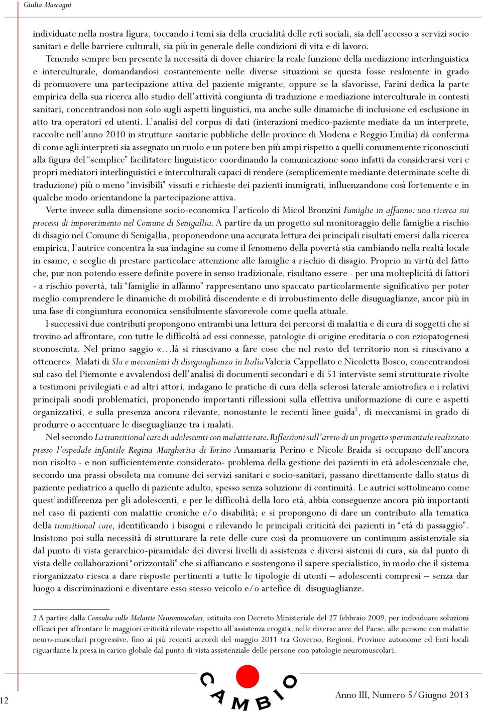 Tenendo sempre ben presente la necessità di dover chiarire la reale funzione della mediazione interlinguistica e interculturale, domandandosi costantemente nelle diverse situazioni se questa fosse