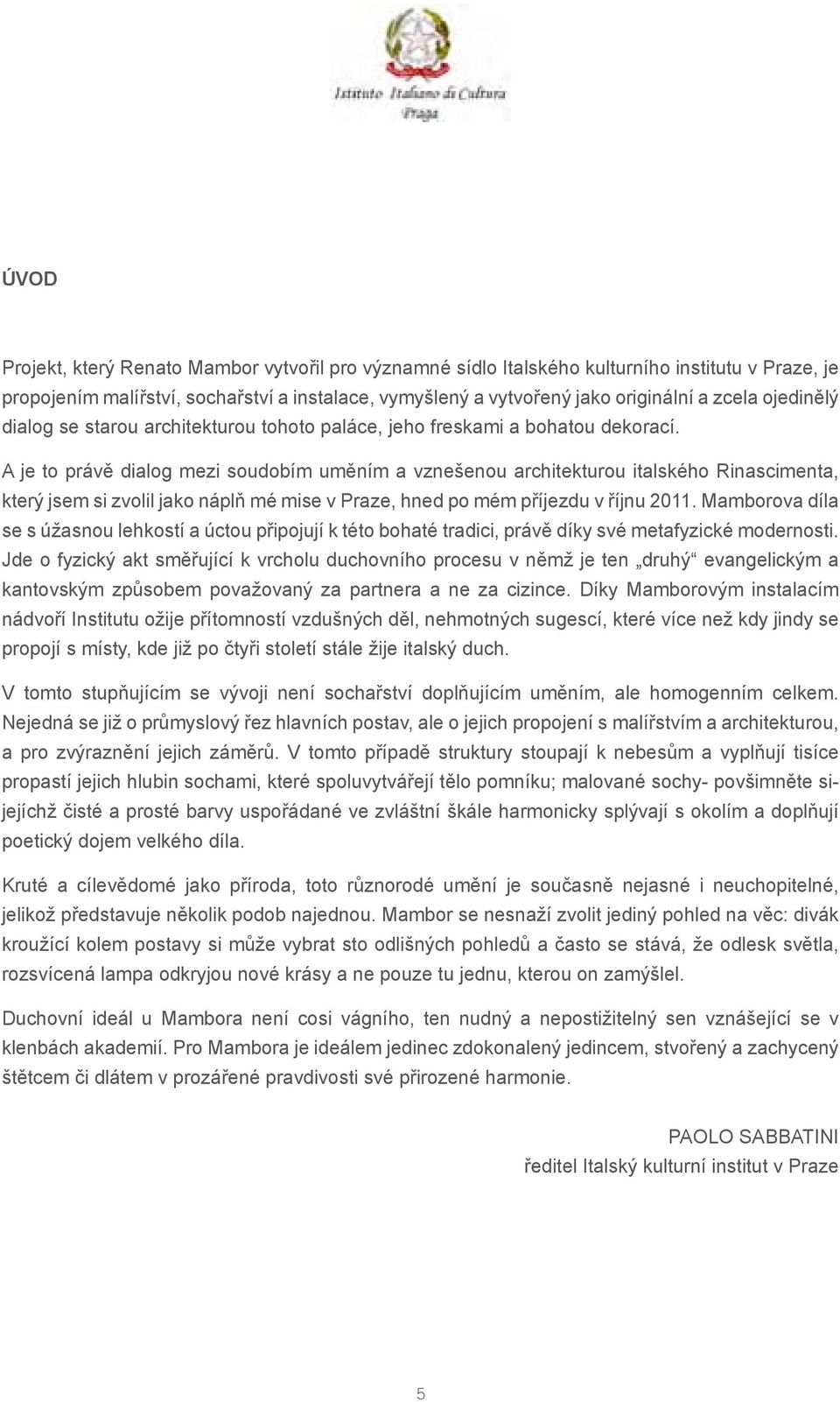 A je to právě dialog mezi soudobím uměním a vznešenou architekturou italského Rinascimenta, který jsem si zvolil jako náplň mé mise v Praze, hned po mém příjezdu v říjnu 2011.