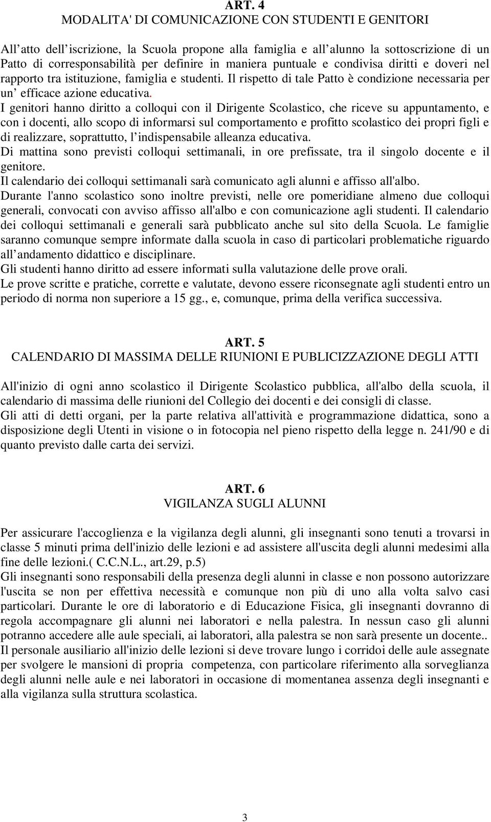 I genitori hanno diritto a colloqui con il Dirigente Scolastico, che riceve su appuntamento, e con i docenti, allo scopo di informarsi sul comportamento e profitto scolastico dei propri figli e di