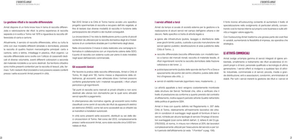 Attualmente, il servizio di raccolta differenziata, attivo su tutta la città con due modalità differenti (stradale e domiciliare), prevede la raccolta di quattro frazioni merceologiche principali: