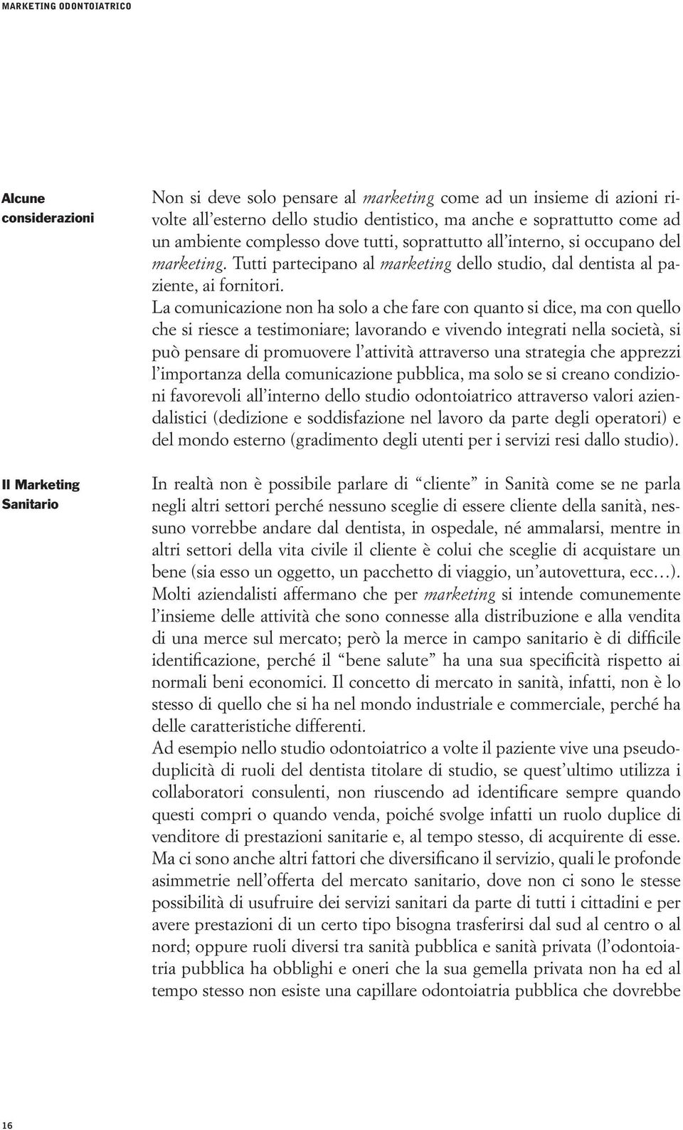 La comunicazione non ha solo a che fare con quanto si dice, ma con quello che si riesce a testimoniare; lavorando e vivendo integrati nella società, si può pensare di promuovere l attività attraverso