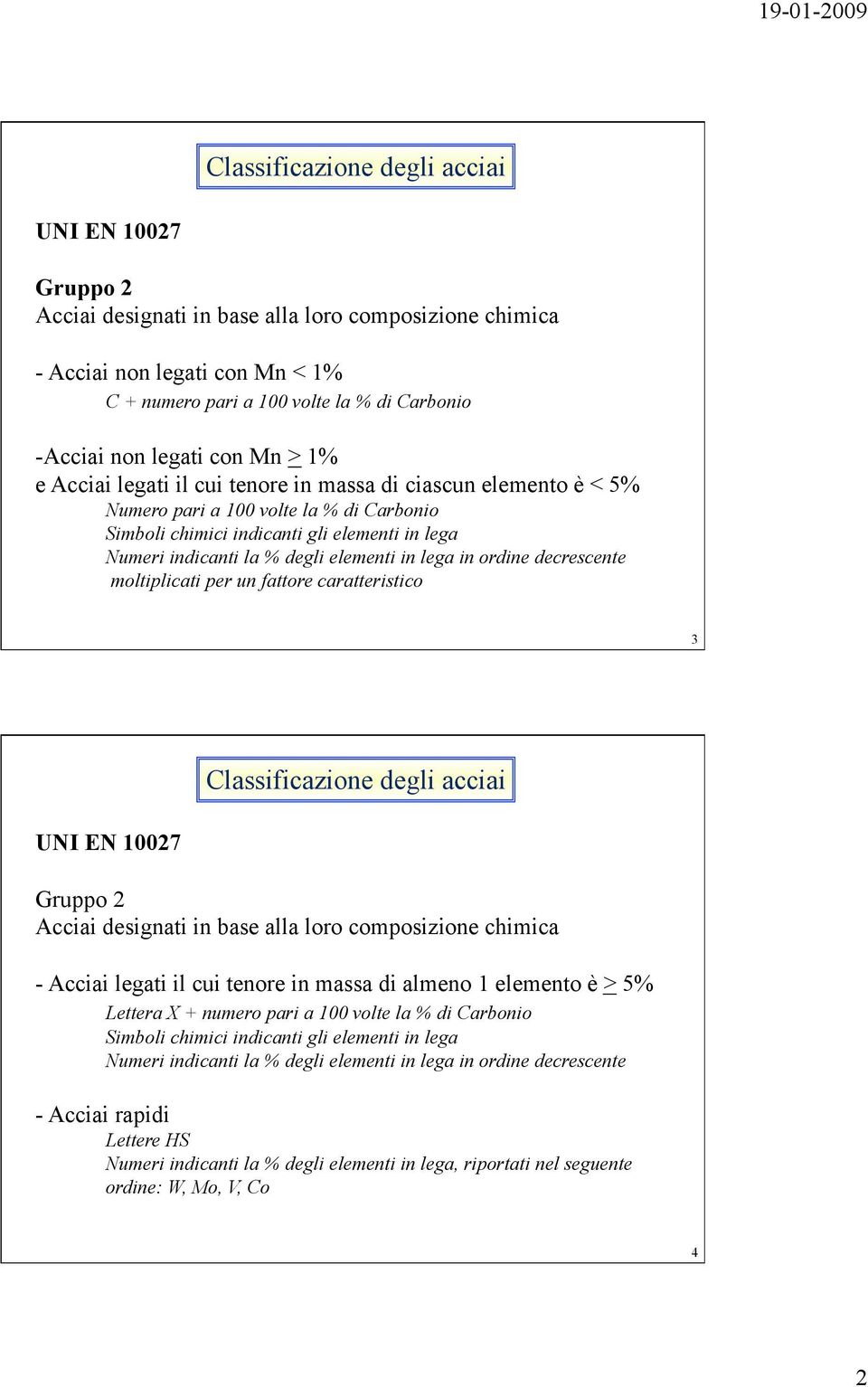 degli elementi in lega in ordine decrescente moltiplicati per un fattore caratteristico 3 Classificazione degli acciai UNI EN 10027 Gruppo 2 Acciai designati in base alla loro composizione chimica -