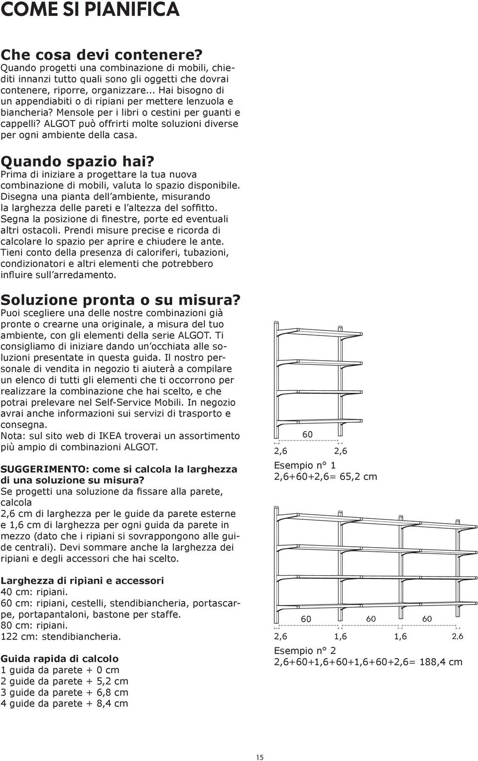 ALGOT può offrirti molte soluzioni diverse per ogni ambiente della casa. Quando spazio hai? Prima di iniziare a progettare la tua nuova combinazione di mobili, valuta lo spazio disponibile.