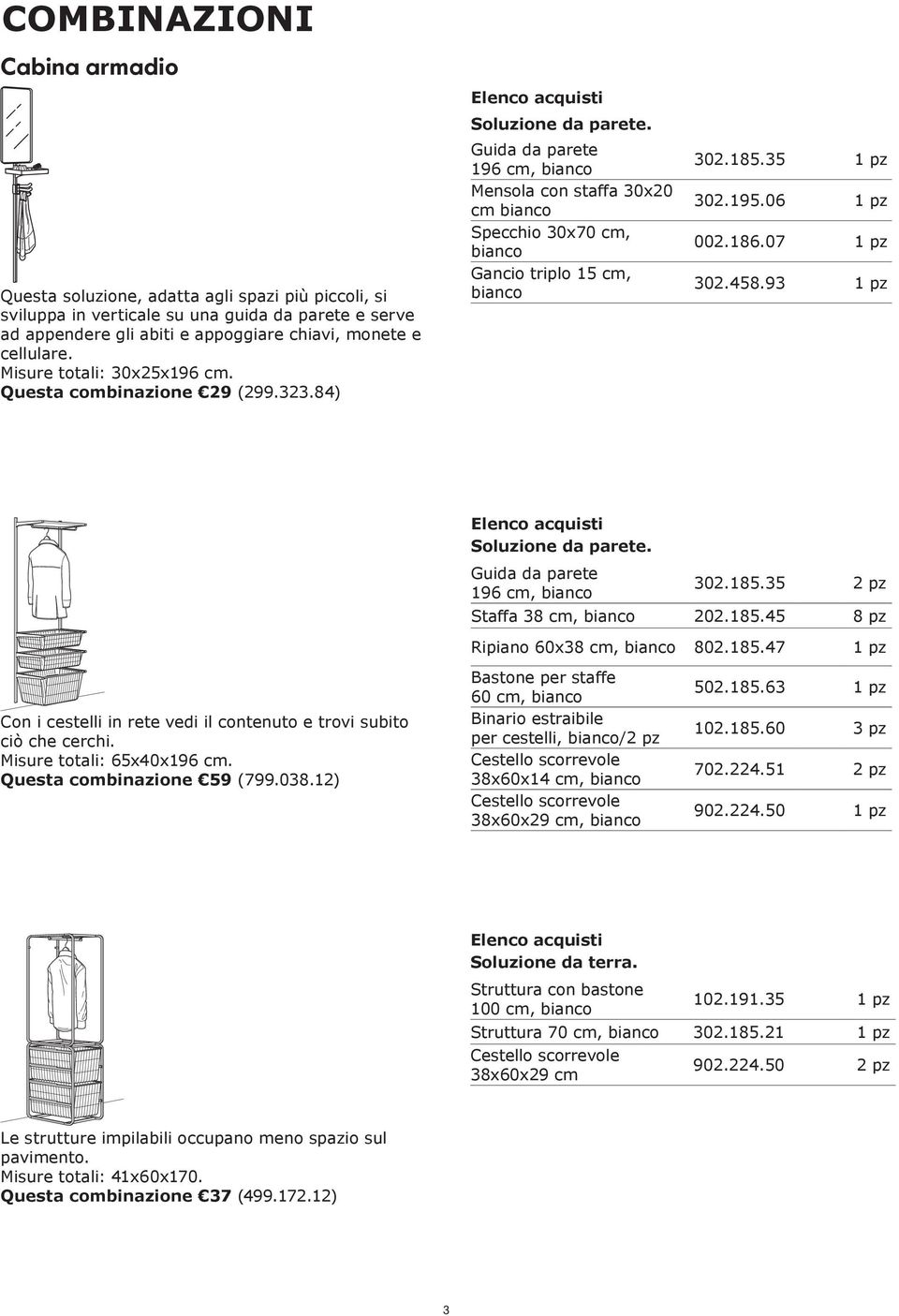 93 1 pz 196 cm, 302.185.35 2 pz Staffa 38 cm, 202.185.45 8 pz Ripiano 60x38 cm, 802.185.47 1 pz Con i cestelli in rete vedi il contenuto e trovi subito ciò che cerchi. Misure totali: 65x40x196 cm.