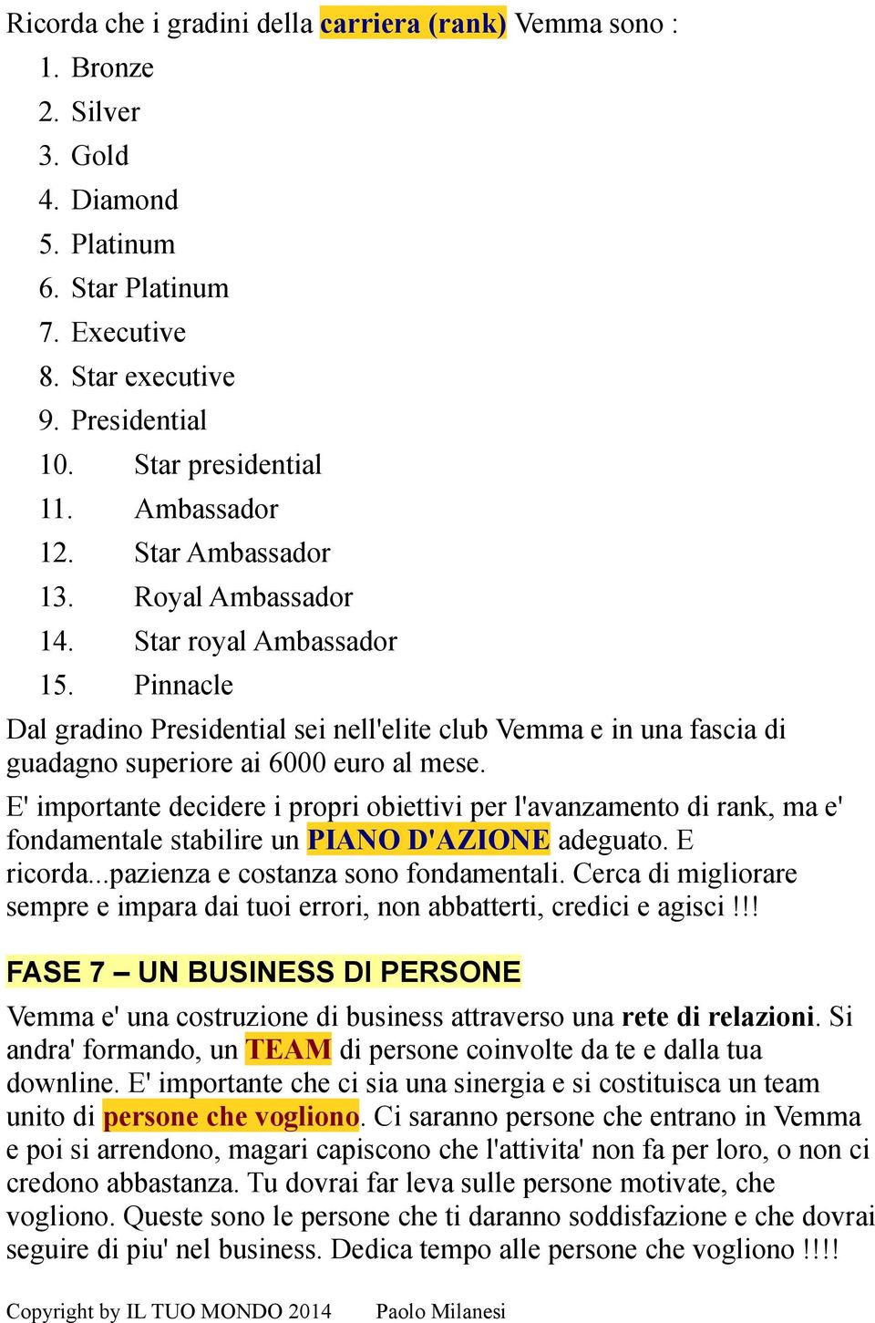 Pinnacle Dal gradino Presidential sei nell'elite club Vemma e in una fascia di guadagno superiore ai 6000 euro al mese.