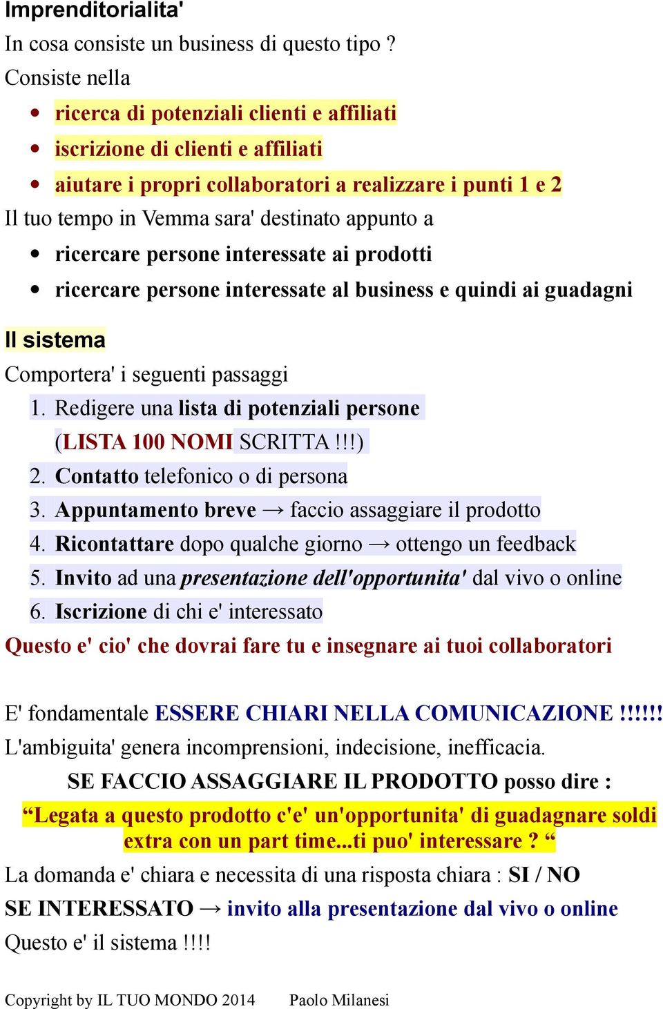 ricercare persone interessate ai prodotti ricercare persone interessate al business e quindi ai guadagni Il sistema Comportera' i seguenti passaggi 1.